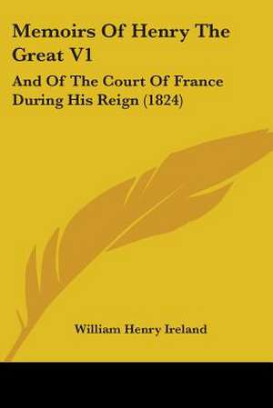 Memoirs Of Henry The Great V1 de William Henry Ireland