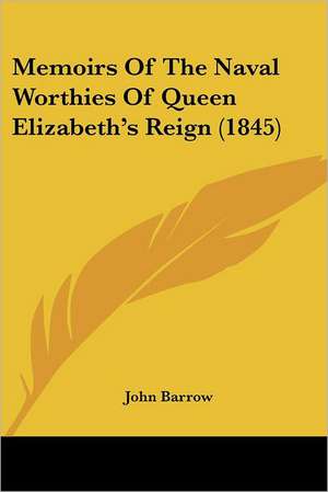 Memoirs Of The Naval Worthies Of Queen Elizabeth's Reign (1845) de John Barrow