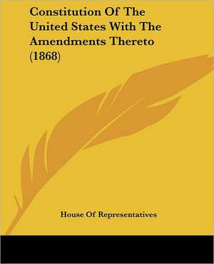 Constitution Of The United States With The Amendments Thereto (1868) de House Of Representatives