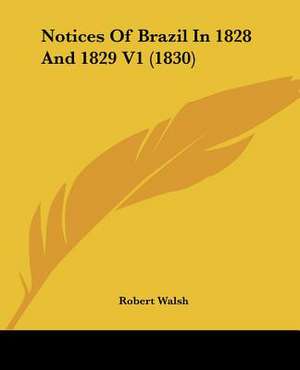 Notices Of Brazil In 1828 And 1829 V1 (1830) de Robert Walsh