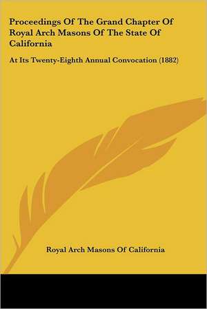 Proceedings Of The Grand Chapter Of Royal Arch Masons Of The State Of California de Royal Arch Masons Of California