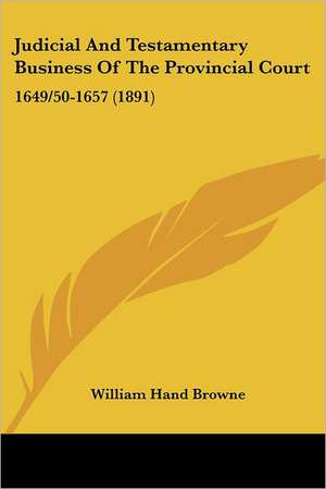 Judicial And Testamentary Business Of The Provincial Court de William Hand Browne