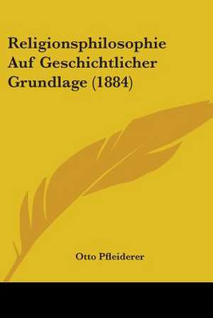 Religionsphilosophie Auf Geschichtlicher Grundlage (1884) de Otto Pfleiderer