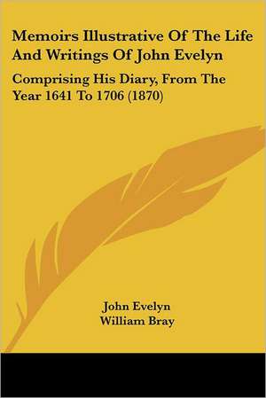 Memoirs Illustrative Of The Life And Writings Of John Evelyn de John Evelyn