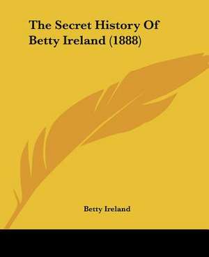 The Secret History Of Betty Ireland (1888) de Betty Ireland