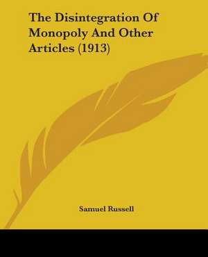 The Disintegration Of Monopoly And Other Articles (1913) de Samuel Russell