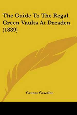 The Guide To The Regal Green Vaults At Dresden (1889) de Grunes Gewalbe