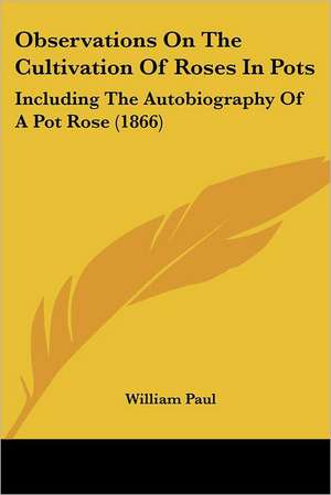 Observations On The Cultivation Of Roses In Pots de William Paul