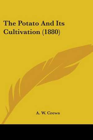 The Potato And Its Cultivation (1880) de A. W. Crews