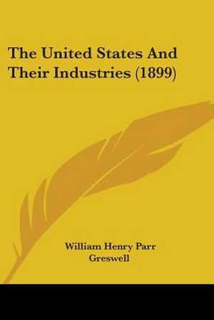 The United States And Their Industries (1899) de William Henry Parr Greswell