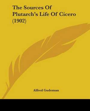 The Sources Of Plutarch's Life Of Cicero (1902) de Alfred Gudeman