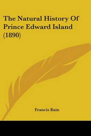 The Natural History Of Prince Edward Island (1890) de Francis Bain