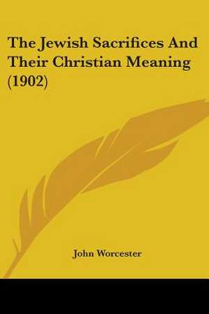 The Jewish Sacrifices And Their Christian Meaning (1902) de John Worcester