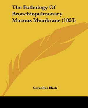 The Pathology Of Bronchiopulmonary Mucous Membrane (1853) de Cornelius Black