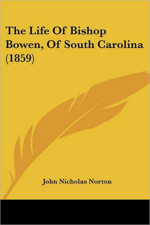 The Life Of Bishop Bowen, Of South Carolina (1859) de John Nicholas Norton