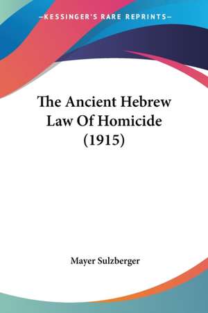 The Ancient Hebrew Law Of Homicide (1915) de Mayer Sulzberger