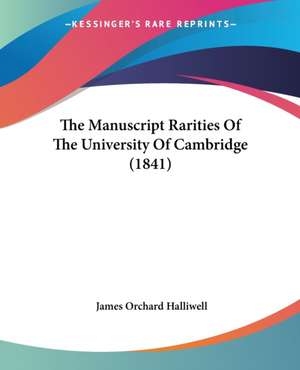 The Manuscript Rarities Of The University Of Cambridge (1841) de James Orchard Halliwell