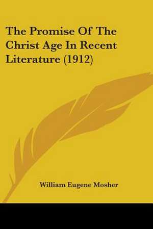 The Promise Of The Christ Age In Recent Literature (1912) de William Eugene Mosher