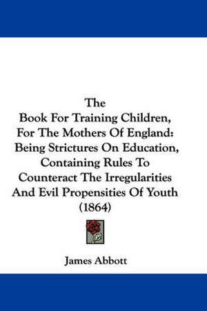 The Book For Training Children, For The Mothers Of England de James Abbott