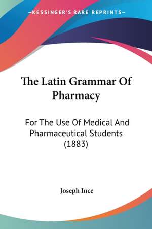 The Latin Grammar Of Pharmacy de Joseph Ince