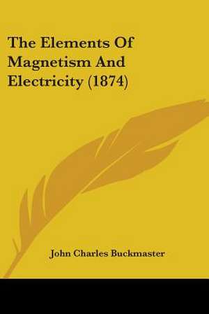 The Elements Of Magnetism And Electricity (1874) de John Charles Buckmaster