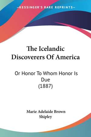 The Icelandic Discoverers Of America de Marie Adelaide Brown Shipley