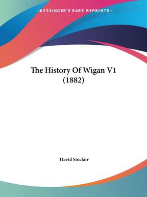 The History Of Wigan V1 (1882) de David Sinclair