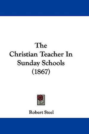 The Christian Teacher In Sunday Schools (1867) de Robert Steel