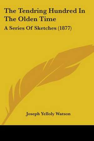 The Tendring Hundred In The Olden Time de Joseph Yelloly Watson