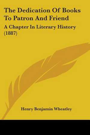 The Dedication Of Books To Patron And Friend de Henry Benjamin Wheatley