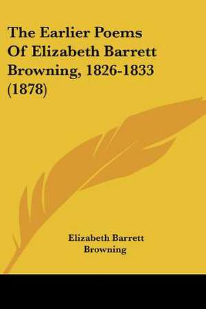 The Earlier Poems Of Elizabeth Barrett Browning, 1826-1833 (1878) de Elizabeth Barrett Browning