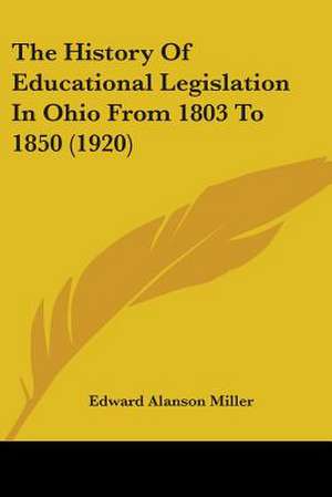 The History Of Educational Legislation In Ohio From 1803 To 1850 (1920) de Edward Alanson Miller