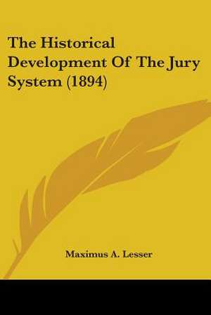 The Historical Development Of The Jury System (1894) de Maximus A. Lesser