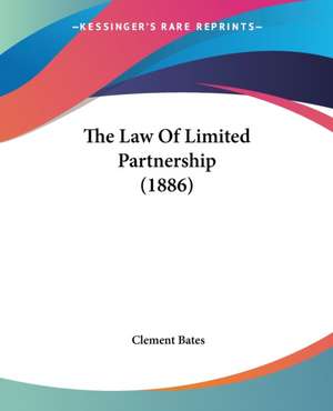 The Law Of Limited Partnership (1886) de Clement Bates