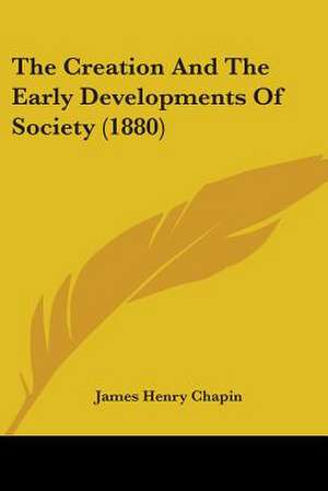 The Creation And The Early Developments Of Society (1880) de James Henry Chapin