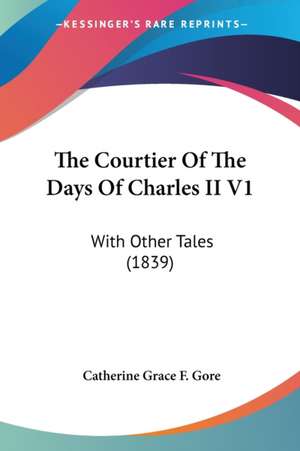 The Courtier Of The Days Of Charles II V1 de Catherine Grace F. Gore