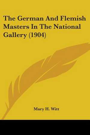 The German And Flemish Masters In The National Gallery (1904) de Mary H. Witt