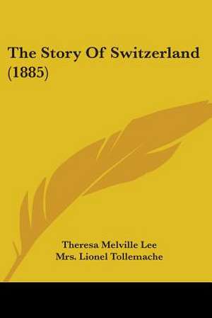 The Story Of Switzerland (1885) de Theresa Melville Lee