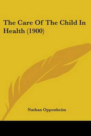 The Care Of The Child In Health (1900) de Nathan Oppenheim