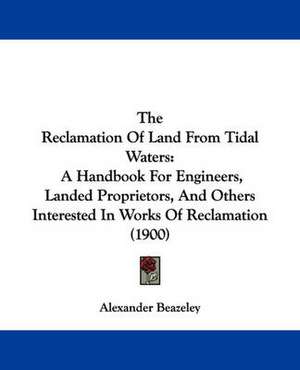 The Reclamation Of Land From Tidal Waters de Alexander Beazeley