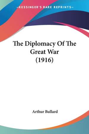 The Diplomacy Of The Great War (1916) de Arthur Bullard