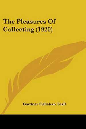 The Pleasures Of Collecting (1920) de Gardner Callahan Teall