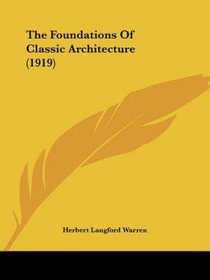 The Foundations Of Classic Architecture (1919) de Herbert Langford Warren