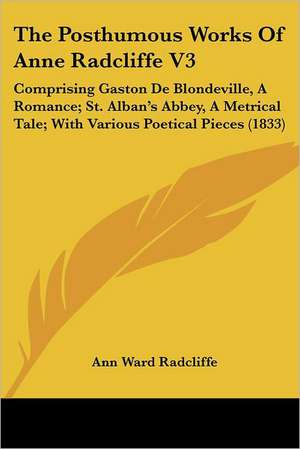 The Posthumous Works Of Anne Radcliffe V3 de Ann Ward Radcliffe