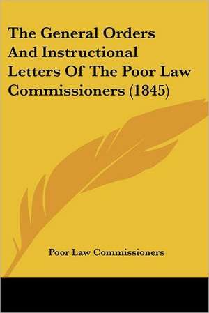 The General Orders And Instructional Letters Of The Poor Law Commissioners (1845) de Poor Law Commissioners