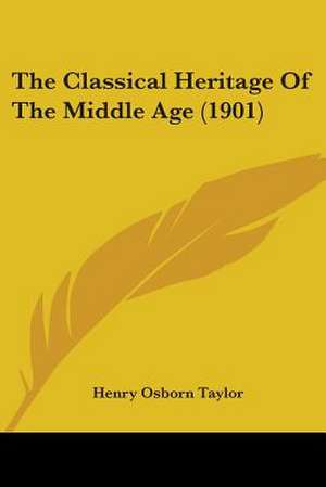 The Classical Heritage Of The Middle Age (1901) de Henry Osborn Taylor