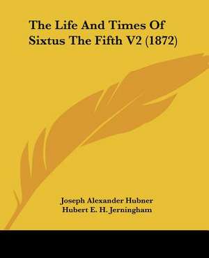 The Life and Times of Sixtus the Fifth V2 (1872) de Joseph Alexander Hubner