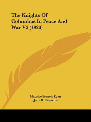 The Knights Of Columbus In Peace And War V2 (1920) de Maurice Francis Egan