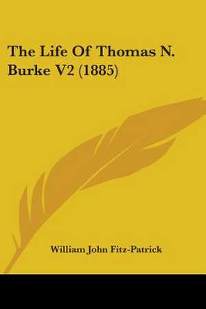 The Life Of Thomas N. Burke V2 (1885) de William John Fitz-Patrick