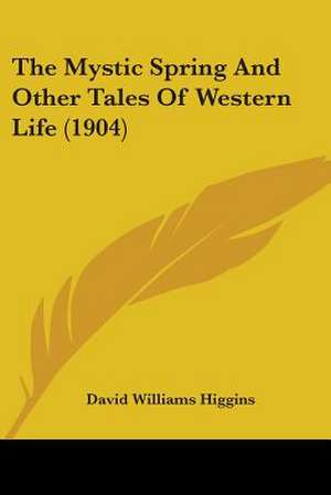 The Mystic Spring And Other Tales Of Western Life (1904) de David Williams Higgins